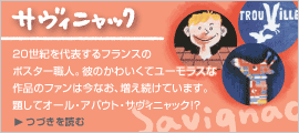 20世紀を代表するフランスのポスター職人。彼のかわいくてユーモラスな作品のファンは今なお、増え続けています。題してオール・アバウト・サヴィニャック!?
